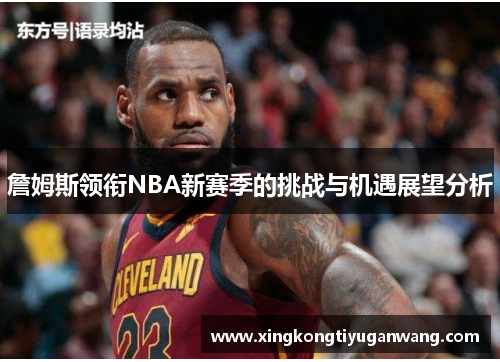 詹姆斯领衔NBA新赛季的挑战与机遇展望分析